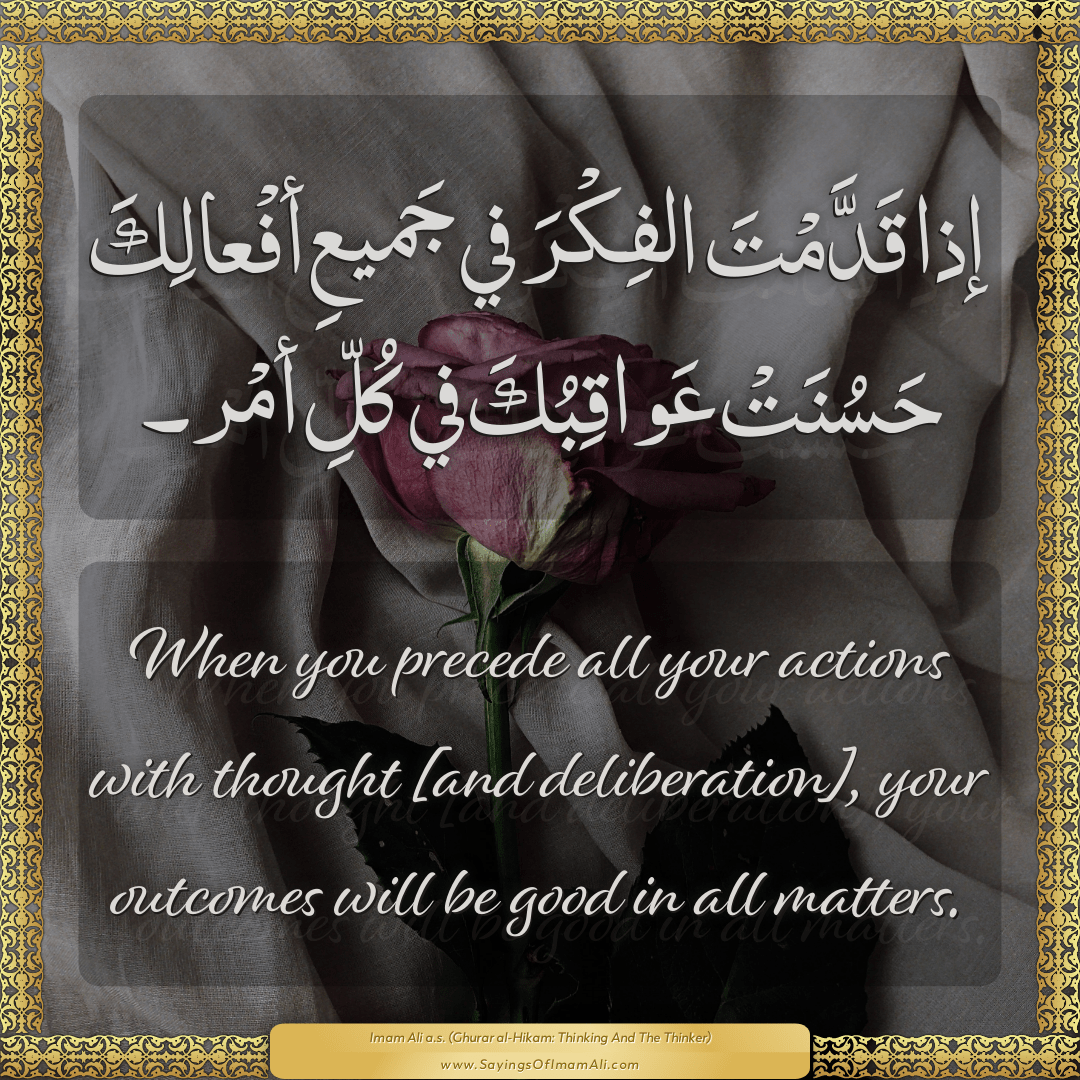 When you precede all your actions with thought [and deliberation], your...